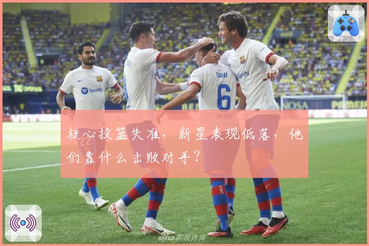 核心投篮失准，新星表现低落，他们靠什么击败对手？