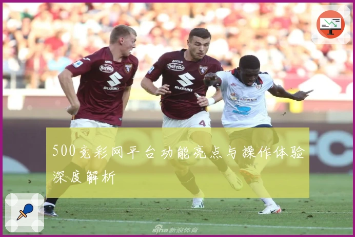500竞彩网平台功能亮点与操作体验深度解析