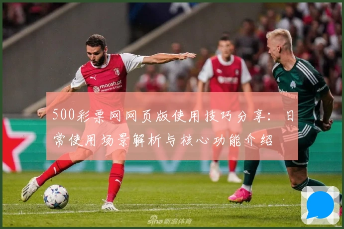 500彩票网网页版使用技巧分享：日常使用场景解析与核心功能介绍