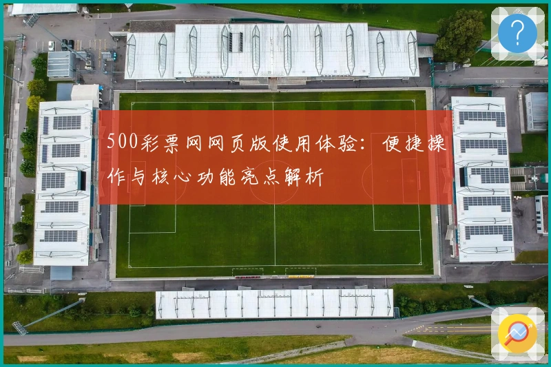 500彩票网网页版使用体验：便捷操作与核心功能亮点解析