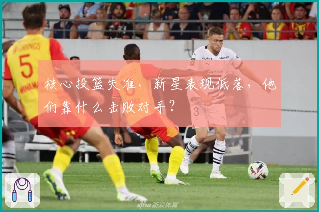 核心投篮失准，新星表现低落，他们靠什么击败对手？