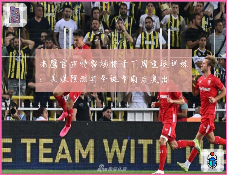 老鹰官宣特雷杨将于下周重返训练，美媒预测其圣诞节前后复出