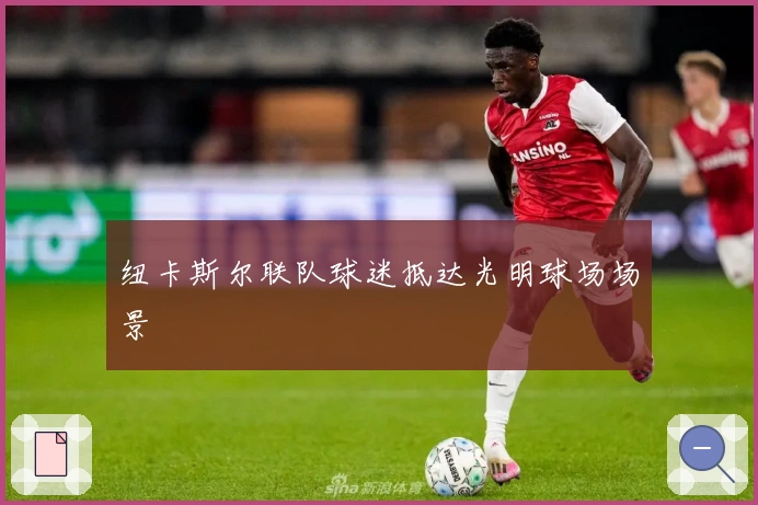 纽卡斯尔联队球迷抵达光明球场场景