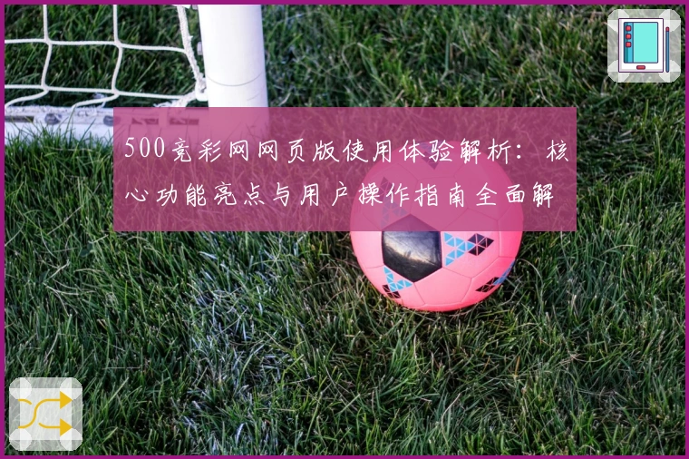 500竞彩网网页版使用体验解析:核心功能亮点与用户操作指南全面解读