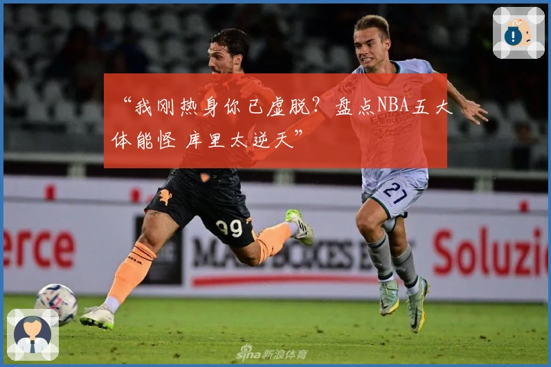 “我刚热身你已虚脱？盘点NBA五大体能怪 库里太逆天”