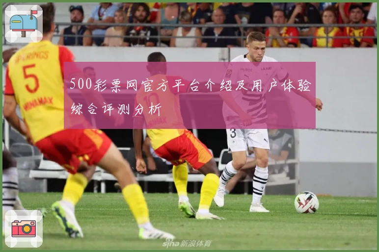 500彩票网官方平台介绍及用户体验综合评测分析
