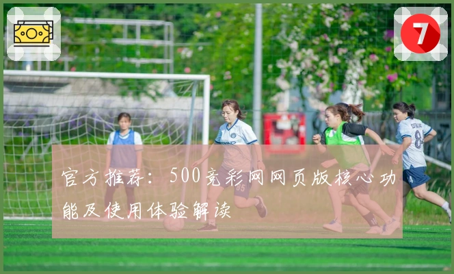 官方推荐：500竞彩网网页版核心功能及使用体验解读