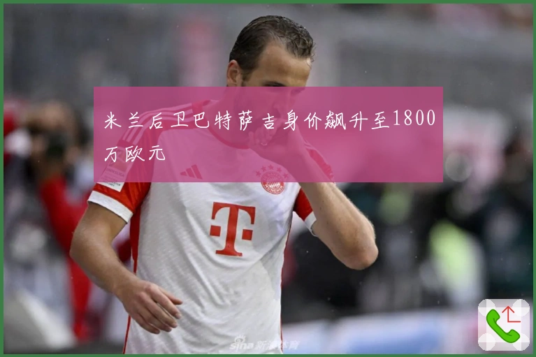 米兰后卫巴特萨吉身价飙升至1800万欧元