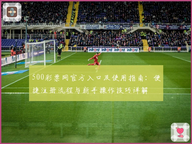 500彩票网官方入口及使用指南：便捷注册流程与新手操作技巧详解