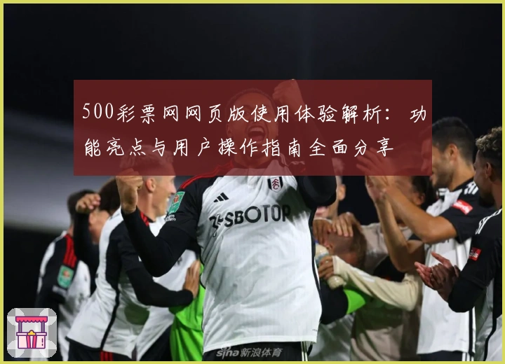 500彩票网网页版使用体验解析：功能亮点与用户操作指南全面分享