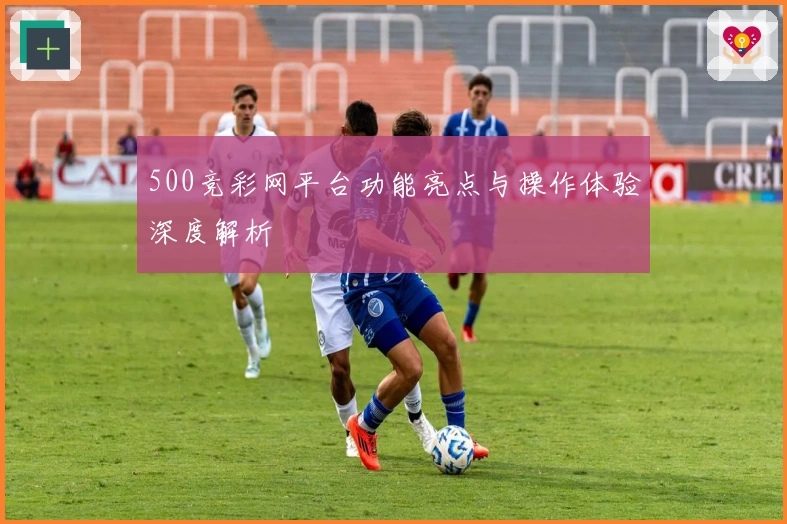 500竞彩网平台功能亮点与操作体验深度解析
