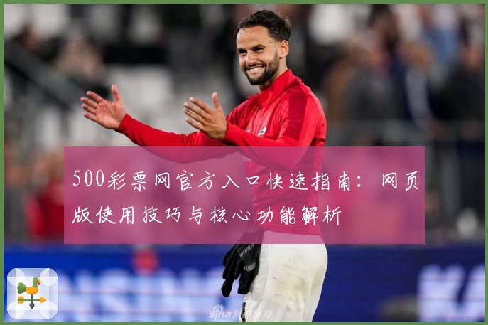 500彩票网官方入口快速指南:网页版使用技巧与核心功能解析