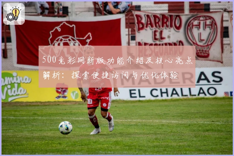 500竞彩网新版功能介绍及核心亮点解析：探索便捷访问与优化体验