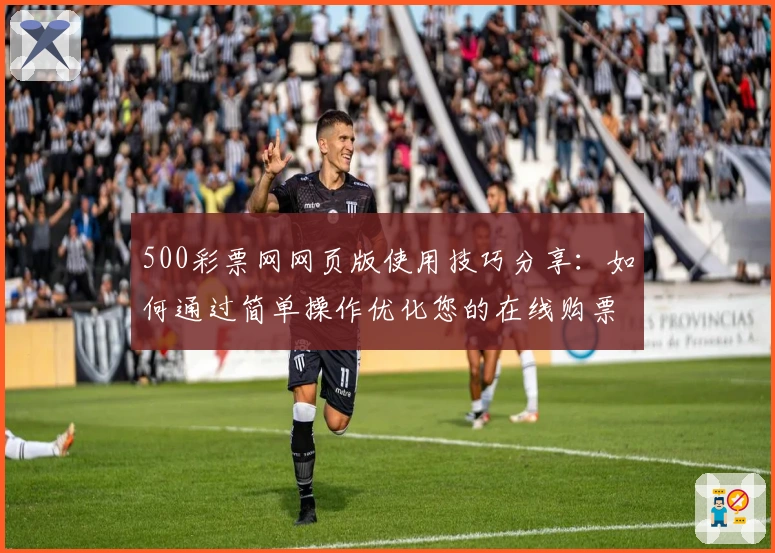 500彩票网网页版使用技巧分享:如何通过简单操作优化您的在线购票体验