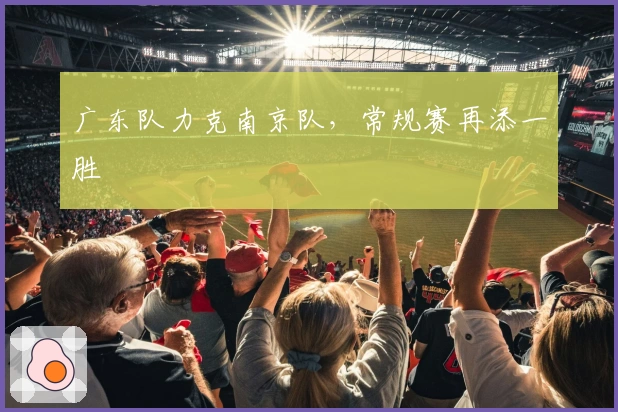 广东队力克南京队，常规赛再添一胜