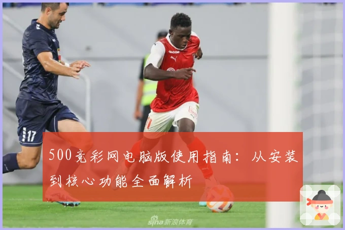 500竞彩网电脑版使用指南:从安装到核心功能全面解析