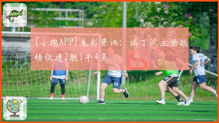 [小炮APP]竞彩资讯：诺丁汉主场战绩低迷2胜1平4负