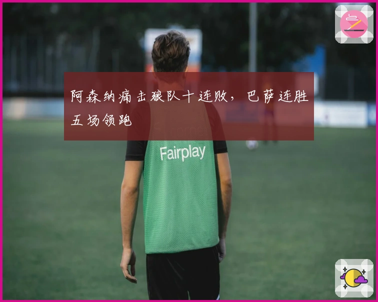 阿森纳痛击狼队十连败，巴萨连胜五场领跑