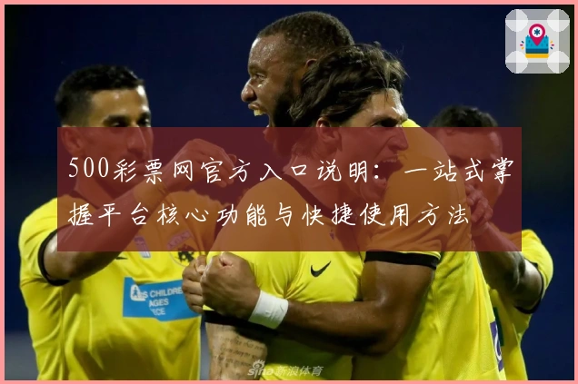 500彩票网官方入口说明:一站式掌握平台核心功能与快捷使用方法