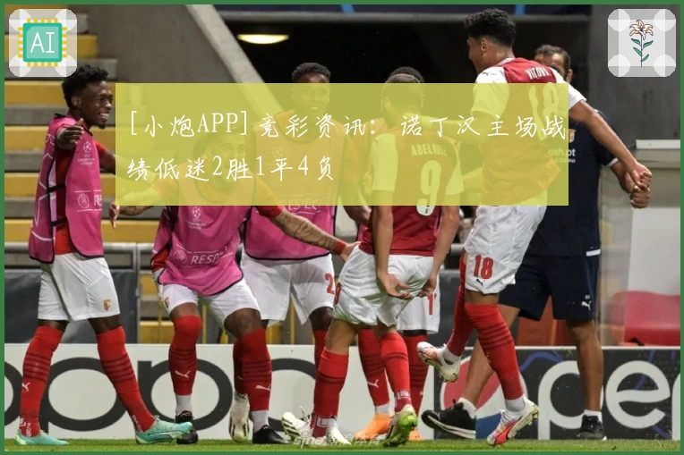 [小炮APP]竞彩资讯：诺丁汉主场战绩低迷2胜1平4负