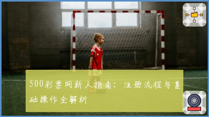 500彩票网新人指南：注册流程与基础操作全解析