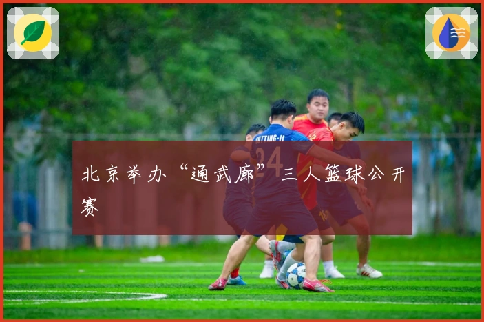 北京举办“通武廊”三人篮球公开赛